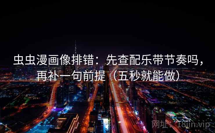 虫虫漫画像排错：先查配乐带节奏吗，再补一句前提（五秒就能做）