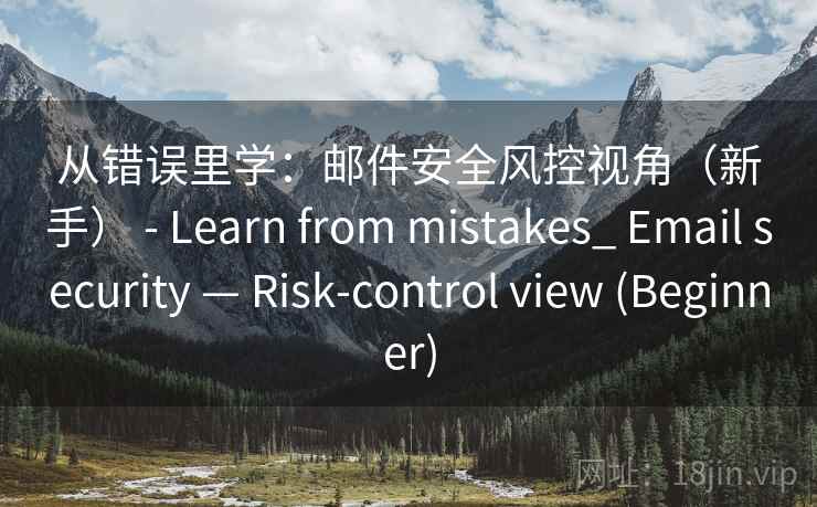 从错误里学：邮件安全风控视角（新手） - Learn from mistakes_ Email security — Risk-control view (Beginner)