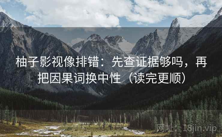 柚子影视像排错：先查证据够吗，再把因果词换中性（读完更顺）