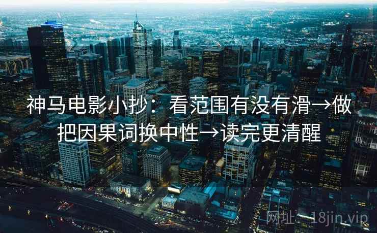 神马电影小抄：看范围有没有滑→做把因果词换中性→读完更清醒