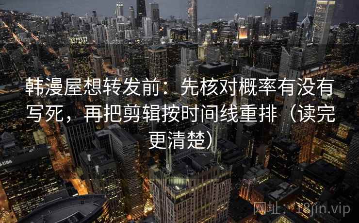 韩漫屋想转发前：先核对概率有没有写死，再把剪辑按时间线重排（读完更清楚）