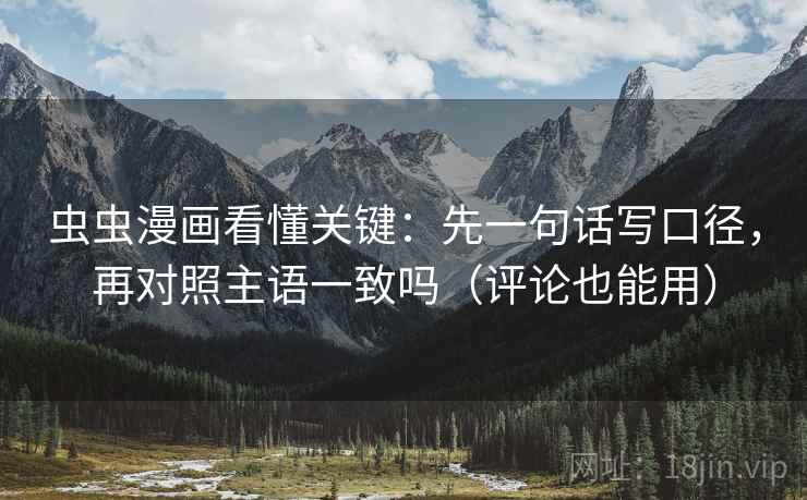 虫虫漫画看懂关键：先一句话写口径，再对照主语一致吗（评论也能用）