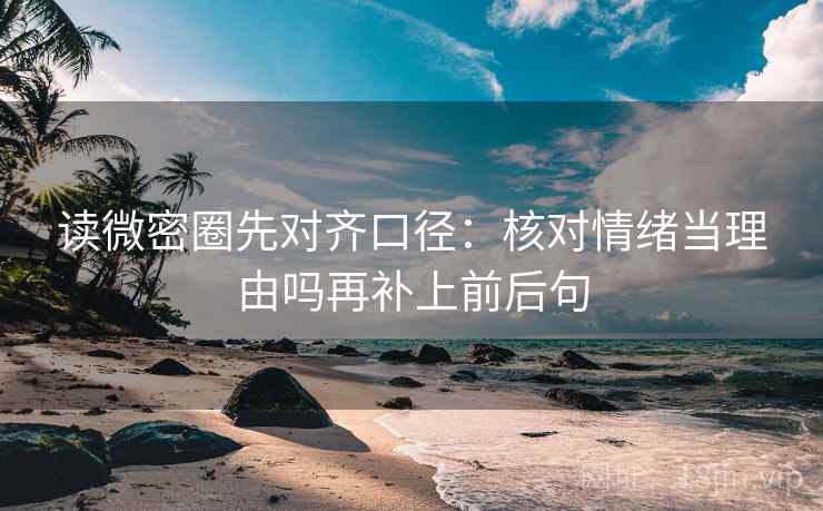 读微密圈先对齐口径：核对情绪当理由吗再补上前后句