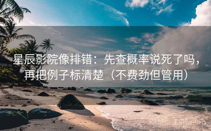 星辰影院像排错：先查概率说死了吗，再把例子标清楚（不费劲但管用）