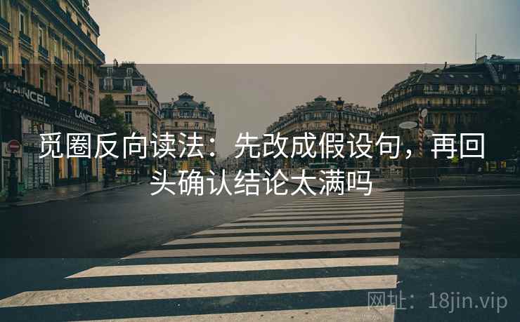 觅圈反向读法：先改成假设句，再回头确认结论太满吗