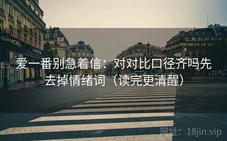 爱一番别急着信：对对比口径齐吗先去掉情绪词（读完更清醒）