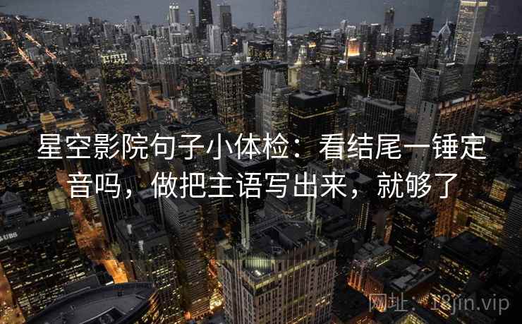 星空影院句子小体检：看结尾一锤定音吗，做把主语写出来，就够了
