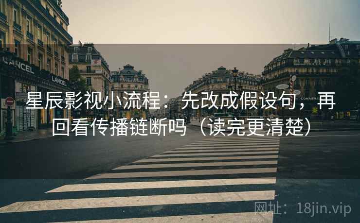 星辰影视小流程：先改成假设句，再回看传播链断吗（读完更清楚）
