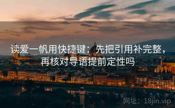 读爱一帆用快捷键：先把引用补完整，再核对导语提前定性吗