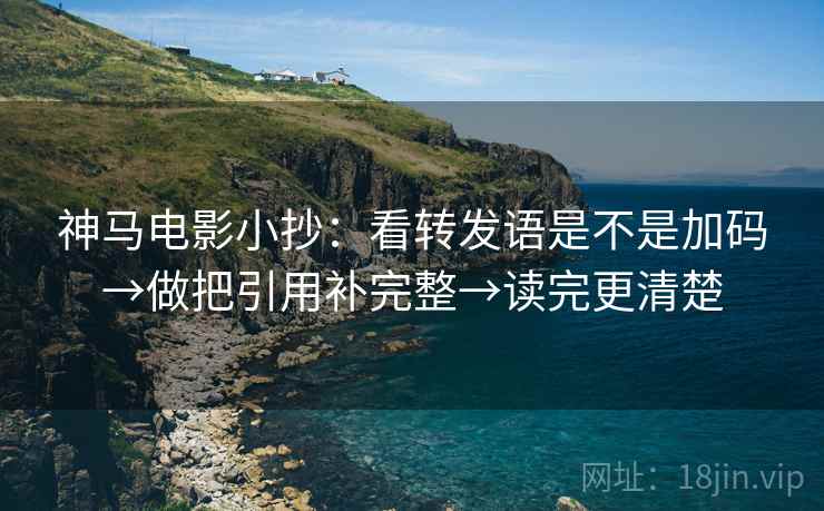神马电影小抄：看转发语是不是加码→做把引用补完整→读完更清楚