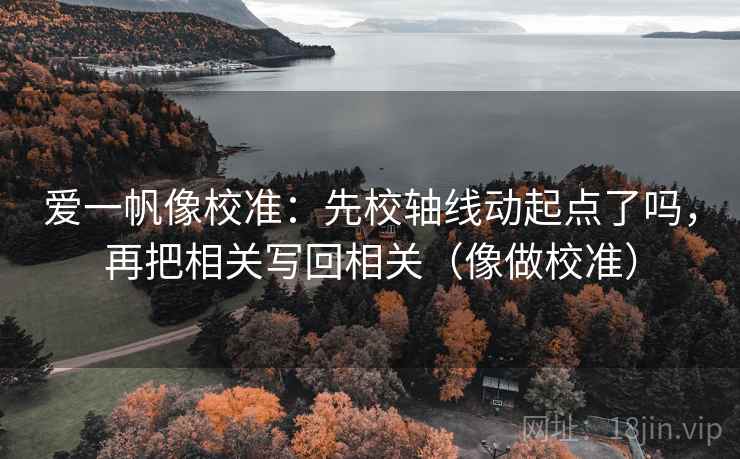 爱一帆像校准：先校轴线动起点了吗，再把相关写回相关（像做校准）